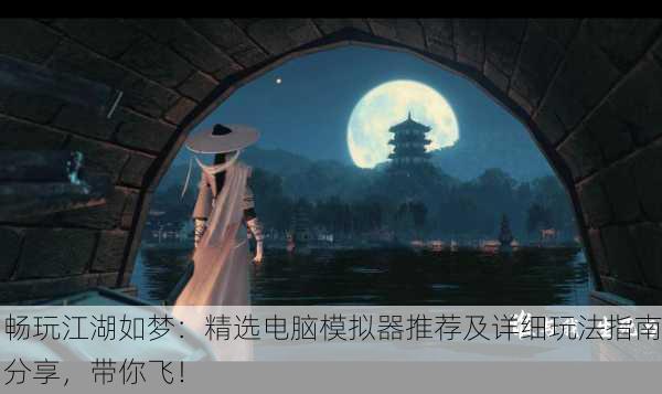 畅玩江湖如梦：精选电脑模拟器推荐及详细玩法指南分享，带你飞！