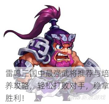 雷鸣三国中最强武将推荐与培养攻略，轻松打败对手，稳拿胜利！