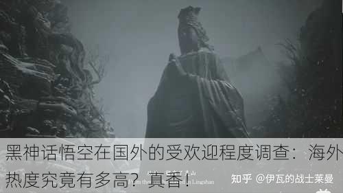黑神话悟空在国外的受欢迎程度调查：海外热度究竟有多高？真香！