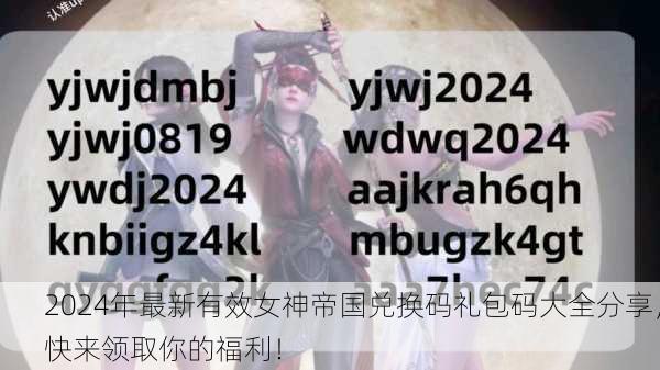 2024年最新有效女神帝国兑换码礼包码大全分享，快来领取你的福利！