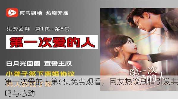 第一次爱的人第6集免费观看，网友热议剧情引发共鸣与感动