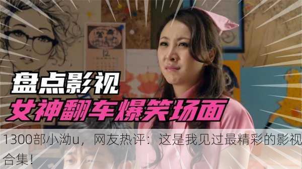 1300部小泑u，网友热评：这是我见过最精彩的影视合集！