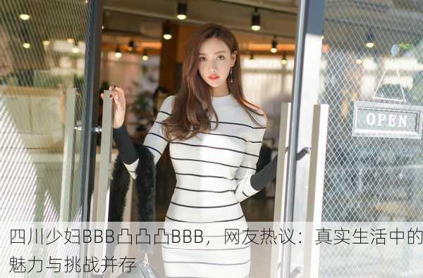 四川少妇BBB凸凸凸BBB，网友热议：真实生活中的魅力与挑战并存