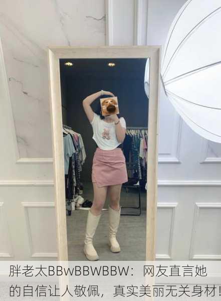 胖老太BBwBBWBBW：网友直言她的自信让人敬佩，真实美丽无关身材！