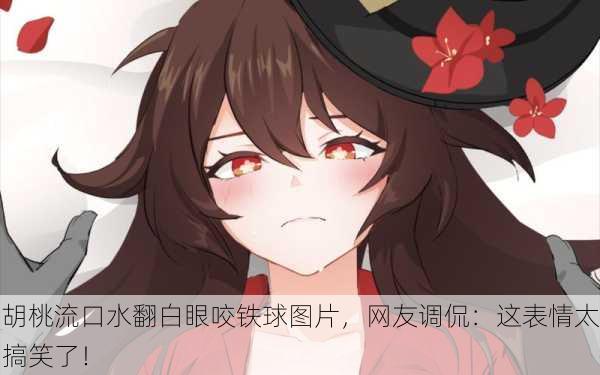 胡桃流口水翻白眼咬铁球图片，网友调侃：这表情太搞笑了！