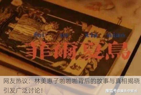 网友热议：林美惠子啪啪啪背后的故事与真相揭晓，引发广泛讨论！