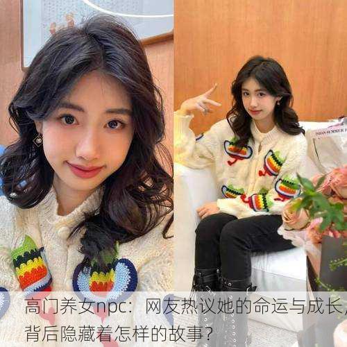 高门养女npc：网友热议她的命运与成长，背后隐藏着怎样的故事？