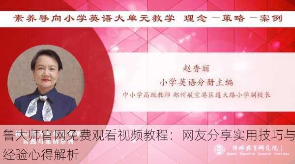 鲁大师官网免费观看视频教程：网友分享实用技巧与经验心得解析