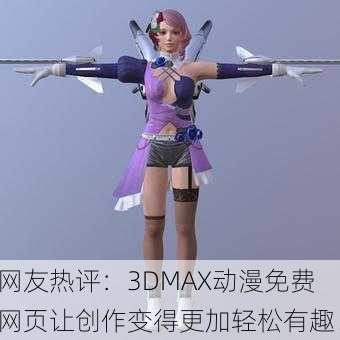 网友热评：3DMAX动漫免费网页让创作变得更加轻松有趣！