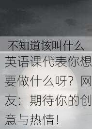 英语课代表你想要做什么呀？网友：期待你的创意与热情！