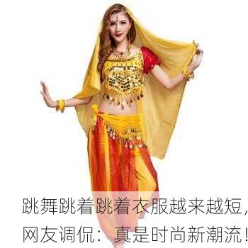 跳舞跳着跳着衣服越来越短，网友调侃：真是时尚新潮流！
