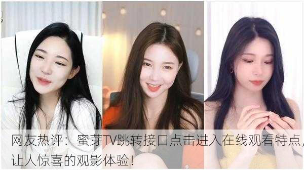 网友热评：蜜芽TV跳转接口点击进入在线观看特点，让人惊喜的观影体验！
