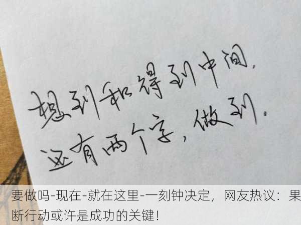 要做吗-现在-就在这里-一刻钟决定，网友热议：果断行动或许是成功的关键！