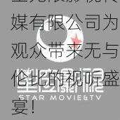 网友热议：星空无限影视传媒有限公司为观众带来无与伦比的视听盛宴！