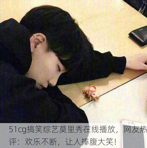 51cg搞笑综艺莫里秀在线播放，网友热评：欢乐不断，让人捧腹大笑！