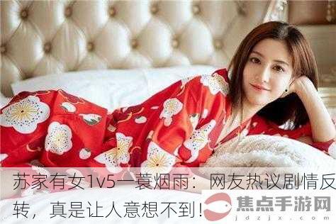 苏家有女1v5一蓑烟雨：网友热议剧情反转，真是让人意想不到！
