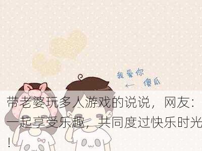 带老婆玩多人游戏的说说，网友：一起享受乐趣，共同度过快乐时光！