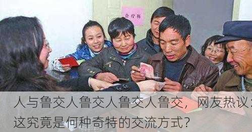 人与鲁交人鲁交人鲁交人鲁交，网友热议：这究竟是何种奇特的交流方式？