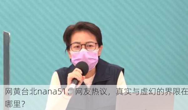 网黄台北nana51：网友热议，真实与虚幻的界限在哪里？