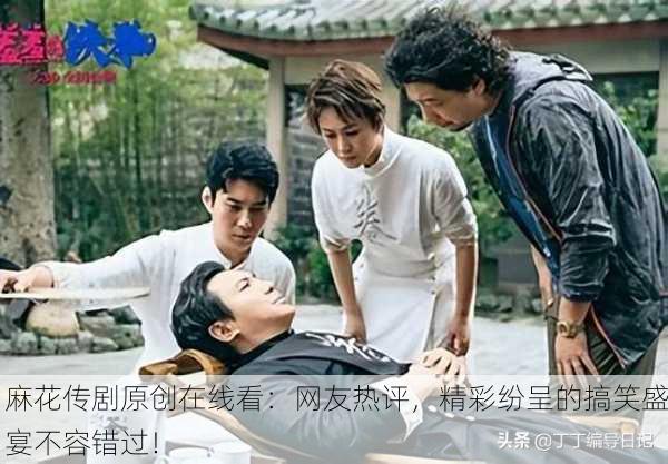 麻花传剧原创在线看：网友热评，精彩纷呈的搞笑盛宴不容错过！