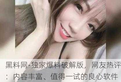 黑料网-独家爆料破解版，网友热评：内容丰富、值得一试的良心软件