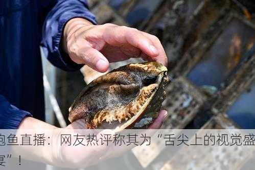鲍鱼直播：网友热评称其为“舌尖上的视觉盛宴”！
