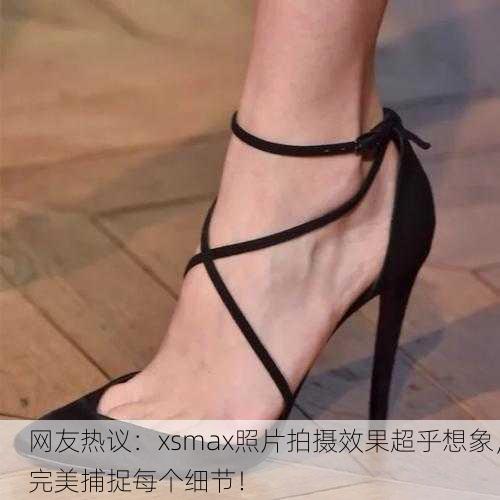 网友热议：xsmax照片拍摄效果超乎想象，完美捕捉每个细节！