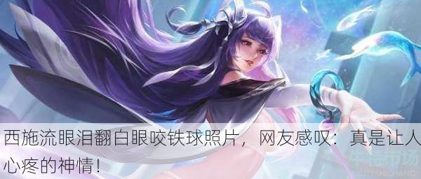 西施流眼泪翻白眼咬铁球照片，网友感叹：真是让人心疼的神情！