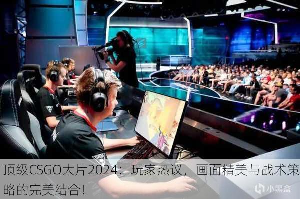 顶级CSGO大片2024：玩家热议，画面精美与战术策略的完美结合！
