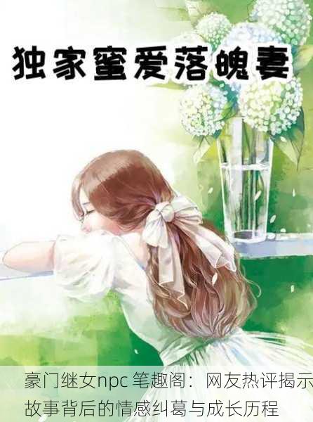 豪门继女npc 笔趣阁：网友热评揭示故事背后的情感纠葛与成长历程