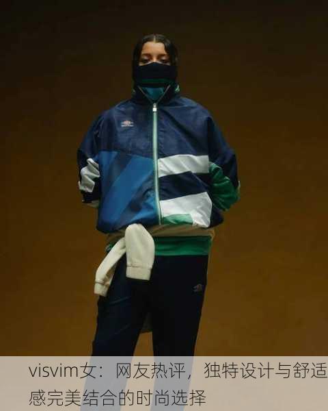 visvim女：网友热评，独特设计与舒适感完美结合的时尚选择