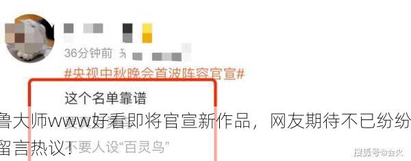 鲁大师www好看即将官宣新作品，网友期待不已纷纷留言热议！