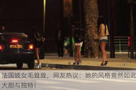 法国妓女毛耸耸，网友热议：她的风格竟然如此大胆与独特！