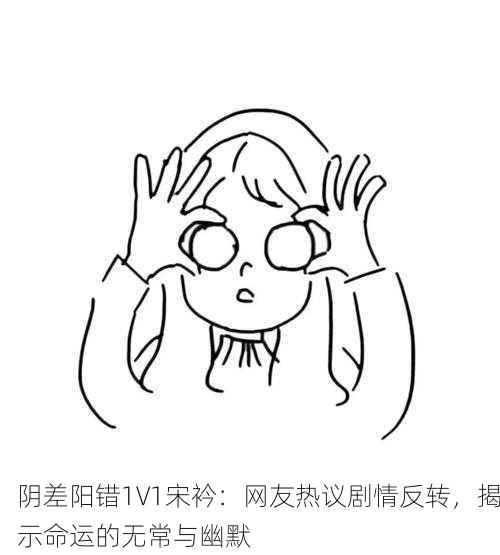 阴差阳错1∨1宋衿：网友热议剧情反转，揭示命运的无常与幽默