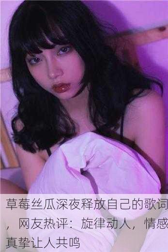 草莓丝瓜深夜释放自己的歌词，网友热评：旋律动人，情感真挚让人共鸣