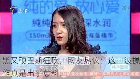 黑又硬巴斯狂砍，网友热议：这一波操作真是出乎意料！