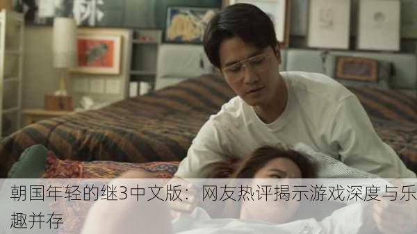 朝国年轻的继3中文版：网友热评揭示游戏深度与乐趣并存