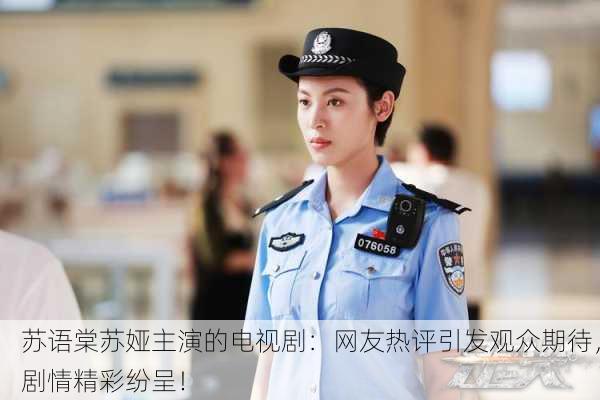 苏语棠苏娅主演的电视剧：网友热评引发观众期待，剧情精彩纷呈！