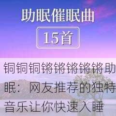 铜铜铜锵锵锵锵锵助眠：网友推荐的独特音乐让你快速入睡