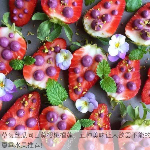 草莓丝瓜向日葵樱桃榴莲，五种美味让人欲罢不能的夏季水果推荐！