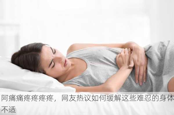 阿痛痛疼疼疼疼，网友热议如何缓解这些难忍的身体不适