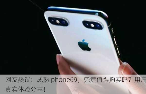 网友热议：成熟iphone69，究竟值得购买吗？用户真实体验分享！