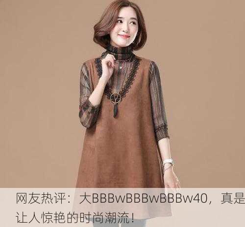 网友热评：大BBBwBBBwBBBw40，真是让人惊艳的时尚潮流！
