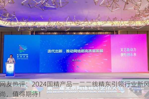 网友热评：2024国精产品一二二线精东引领行业新风尚，值得期待！