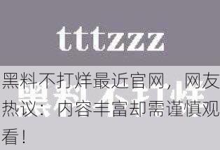 黑料不打烊最近官网，网友热议：内容丰富却需谨慎观看！