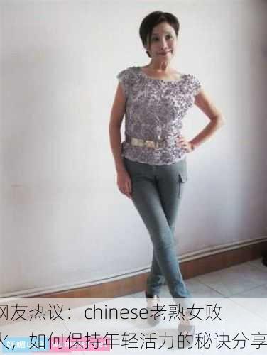 网友热议：chinese老熟女败火，如何保持年轻活力的秘诀分享
