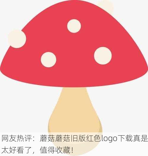 网友热评：蘑菇蘑菇旧版红色logo下载真是太好看了，值得收藏！