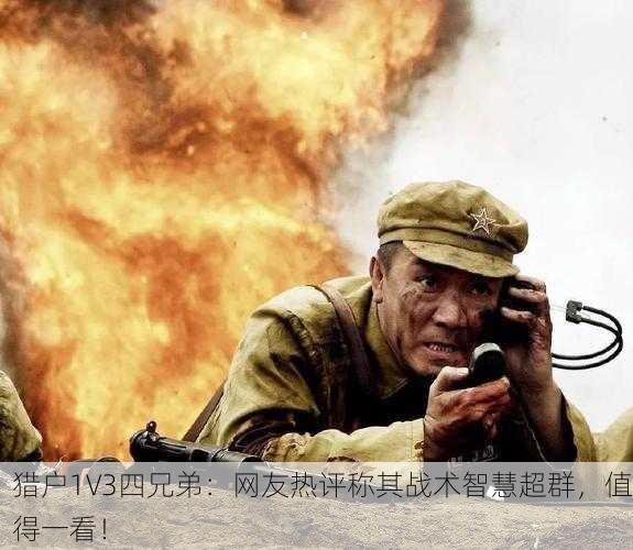猎户1V3四兄弟：网友热评称其战术智慧超群，值得一看！