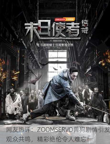 网友热评：ZOOMSERVO兽狗剧情引发观众共鸣，精彩绝伦令人难忘！