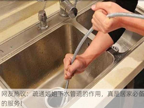 网友热议：疏通姐姐下水管道的作用，真是居家必备的服务！